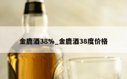 金鹿酒38%_金鹿酒38度价格